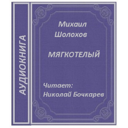 Отзыв о Аудиокнига "Мягкотелый" - Михаил Шолохов