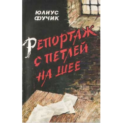 Отзыв о Книга "Репортаж с петлей на шее" - Юлиус Фучик