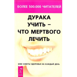 Дурака учить - что мертвого лечить книга. Дурака учить – что мертвого лечить или советы здоровья на каждый день. Норбеков дурака учить что мертвого лечить. Дневник дурака книга.