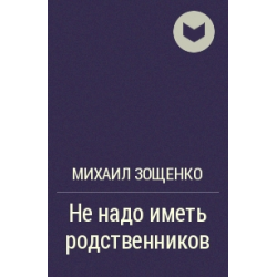 Зощенко не надо иметь родственников читать. Не надо иметь родственников. Не надо иметь родственников Зощенко. Не надо иметь родственников аудиокнига.