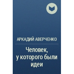 Отзыв о Книга "Человек, у которого были идеи" - Аркадий Аверченко