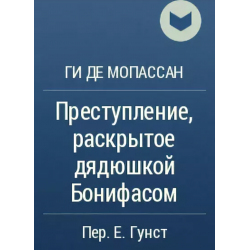 Отзыв о Книга "Преступление, раскрытое дядюшкой Бонифасом" - Ги Де Мопассан