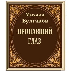 Исчезнувшие глаза. Пропавший глаз Булгаков. Михаил Булгаков глаз. Булгаков произведения пропавший глаз. Пропала книга.