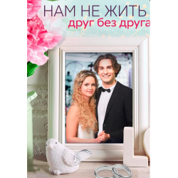 Отзывы о Сериал "Нам не жить друг без друга" (2023)