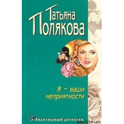 Куллиб библиотека. Полякова я ваши неприятности. Книга Полякова я ваши неприятности. Полякова Татьяна - Авантюрный детектив - я – ваши неприятности. Я - ваши неприятности: Роман.