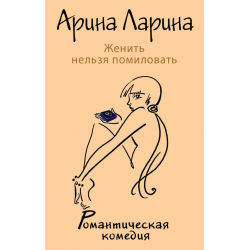 Отзыв о Книга "Женить нельзя помиловать" - Арина Ларина